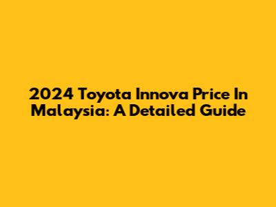 2024 Toyota Innova Price In Malaysia: A Detailed Guide