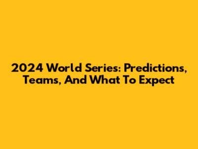 2024 World Series: Predictions, Teams, And What To Expect