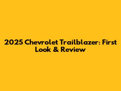 2025 Chevrolet Trailblazer: First Look & Review