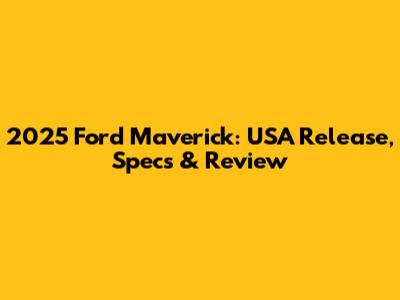 2025 Ford Maverick: USA Release, Specs & Review