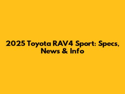 2025 Toyota RAV4 Sport: Specs, News & Info