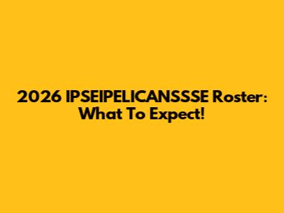 2026 IPSEIPELICANSSSE Roster: What To Expect!