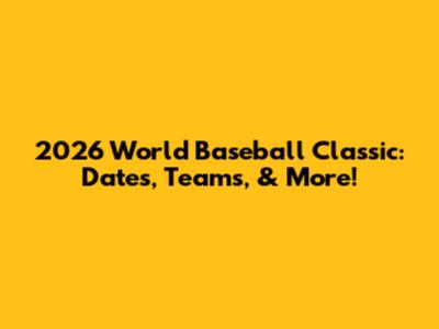 2026 World Baseball Classic: Dates, Teams, & More!