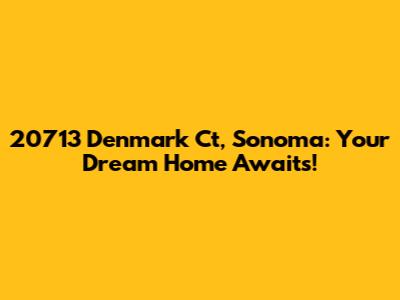 20713 Denmark Ct, Sonoma: Your Dream Home Awaits!