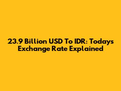 23.9 Billion USD To IDR: Today's Exchange Rate Explained