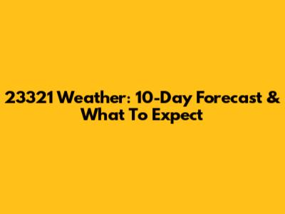 23321 Weather: 10-Day Forecast & What To Expect