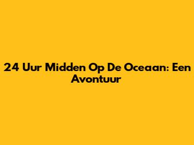 24 Uur Midden Op De Oceaan: Een Avontuur