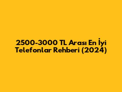 2500-3000 TL Arası En İyi Telefonlar Rehberi (2024)