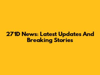 271D News: Latest Updates And Breaking Stories