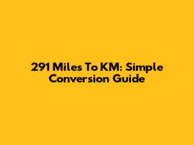 291 Miles To KM: Simple Conversion Guide