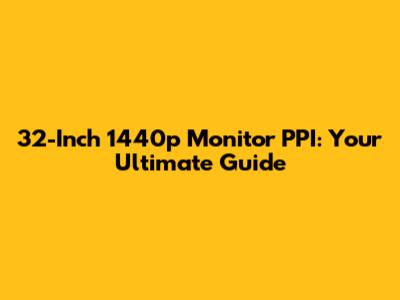 32-Inch 1440p Monitor PPI: Your Ultimate Guide