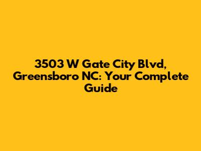 3503 W Gate City Blvd, Greensboro NC: Your Complete Guide