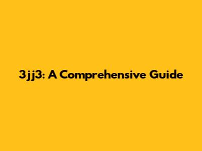 3jj3: A Comprehensive Guide