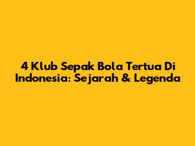 4 Klub Sepak Bola Tertua Di Indonesia: Sejarah & Legenda