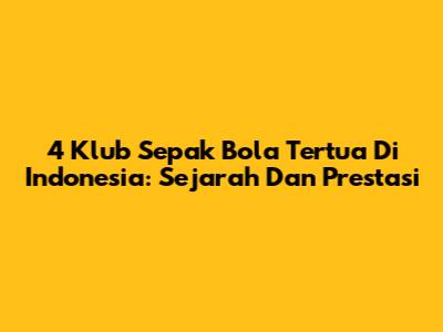 4 Klub Sepak Bola Tertua Di Indonesia: Sejarah Dan Prestasi