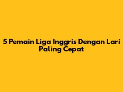 5 Pemain Liga Inggris Dengan Lari Paling Cepat