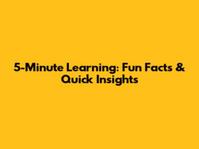 5-Minute Learning: Fun Facts & Quick Insights