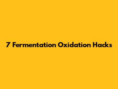 7 Fermentation Oxidation Hacks