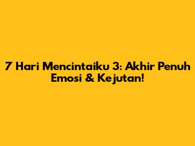7 Hari Mencintaiku 3: Akhir Penuh Emosi & Kejutan!