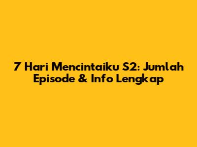7 Hari Mencintaiku S2: Jumlah Episode & Info Lengkap