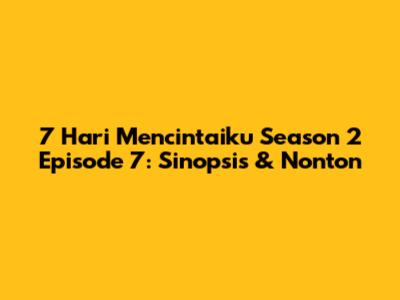 7 Hari Mencintaiku Season 2 Episode 7: Sinopsis & Nonton