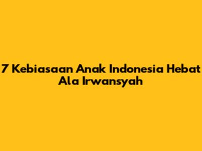 7 Kebiasaan Anak Indonesia Hebat Ala Irwansyah