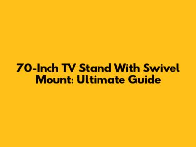 70-Inch TV Stand With Swivel Mount: Ultimate Guide