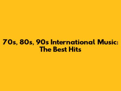 70s, 80s, 90s International Music: The Best Hits