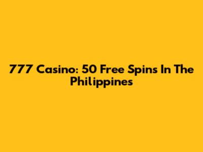 777 Casino: 50 Free Spins In The Philippines