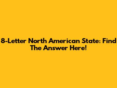 8-Letter North American State: Find The Answer Here!