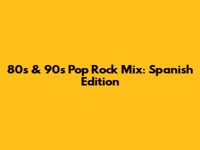 80s & 90s Pop Rock Mix: Spanish Edition