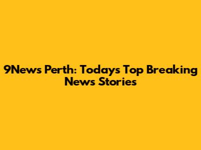 9News Perth: Today's Top Breaking News Stories