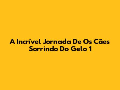 A Incrível Jornada De 'Os Cães Sorrindo Do Gelo 1'