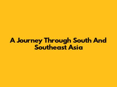 A Journey Through South And Southeast Asia