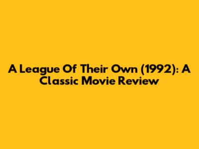 A League Of Their Own (1992): A Classic Movie Review