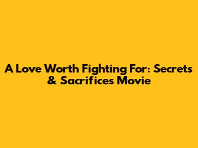 A Love Worth Fighting For: Secrets & Sacrifices Movie