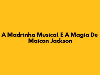 A Madrinha Musical E A Magia De Maicon Jackson