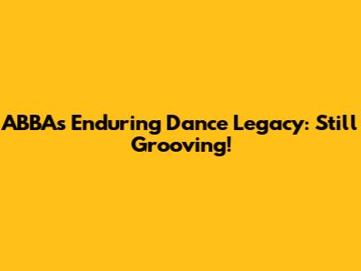 ABBA's Enduring Dance Legacy: Still Grooving!