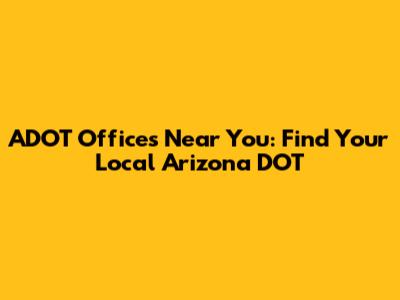 ADOT Offices Near You: Find Your Local Arizona DOT