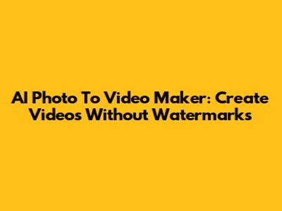 AI Photo To Video Maker: Create Videos Without Watermarks