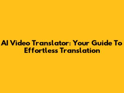 AI Video Translator: Your Guide To Effortless Translation