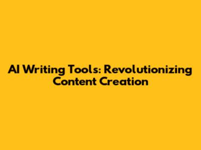 AI Writing Tools: Revolutionizing Content Creation