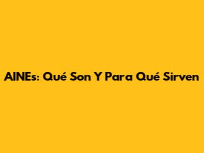 AINEs: Qué Son Y Para Qué Sirven