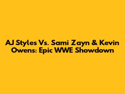 AJ Styles Vs. Sami Zayn & Kevin Owens: Epic WWE Showdown