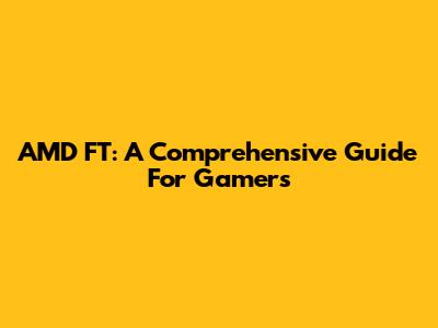 AMD FT: A Comprehensive Guide For Gamers