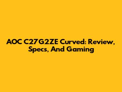 AOC C27G2ZE Curved: Review, Specs, And Gaming