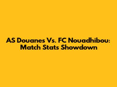 AS Douanes Vs. FC Nouadhibou: Match Stats Showdown