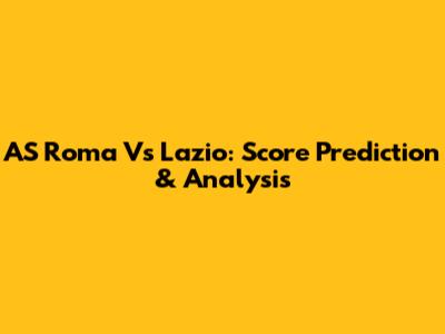 AS Roma Vs Lazio: Score Prediction & Analysis