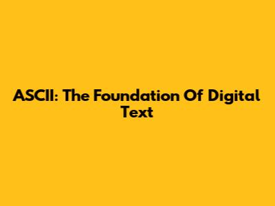 ASCII: The Foundation Of Digital Text