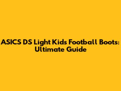 ASICS DS Light Kids Football Boots: Ultimate Guide